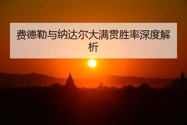 费德勒与纳达尔大满贯胜率深度解析