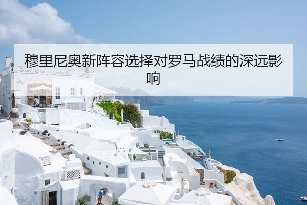 穆里尼奥新阵容选择对罗马战绩的深远影响