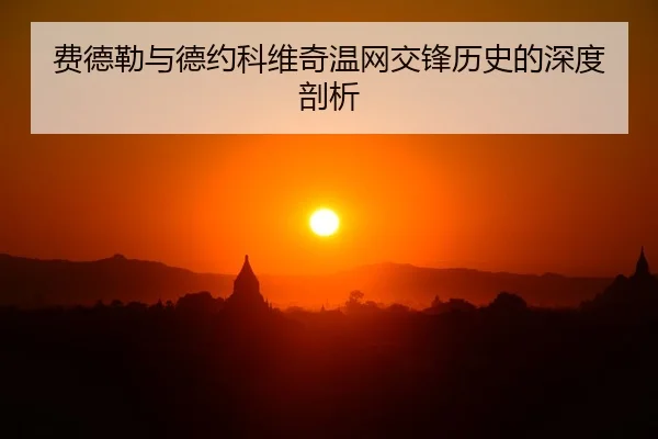 费德勒与德约科维奇温网交锋历史的深度剖析