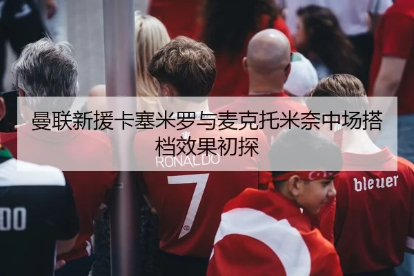 曼联新援卡塞米罗与麦克托米奈中场搭档效果初探